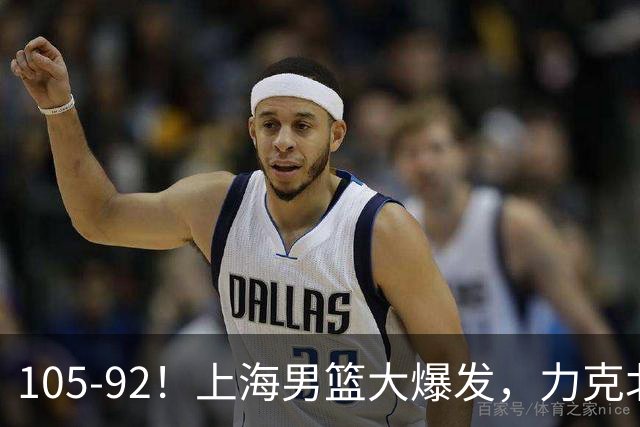 105-92！上海男篮大爆发，力克北控，球迷：主场哨，空气3分犯规